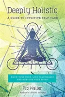 Deeply Holistic : Un guide pour prendre soin de soi de manière intuitive - Connaître son corps, vivre consciemment et nourrir son esprit - Deeply Holistic: A Guide to Intuitive Self-Care--Know Your Body, Live Consciously, and Nurture Your Spirit