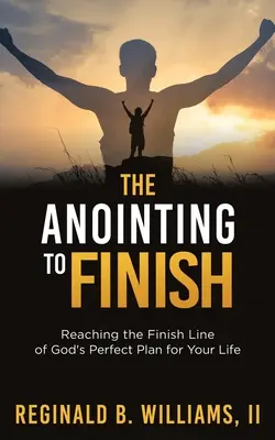 L'onction pour finir : Atteindre la ligne d'arrivée du plan parfait de Dieu pour votre vie - The Anointing to Finish: Reaching the Finish Line of God's Perfect Plan for Your Life