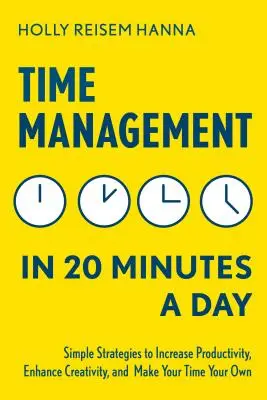 La gestion du temps en 20 minutes par jour : Des stratégies simples pour augmenter la productivité, améliorer la créativité et s'approprier son temps - Time Management in 20 Minutes a Day: Simple Strategies to Increase Productivity, Enhance Creativity, and Make Your Time Your Own