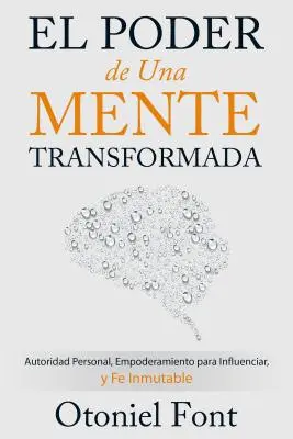 Le pouvoir d'un esprit transformé : l'autorité personnelle, la capacité d'influence et le sentiment d'inviolabilité - El Poder de Una Mente Transformada: Autoridad Personal, Empoderamiento Para Influenciar Y Fe Inmutable