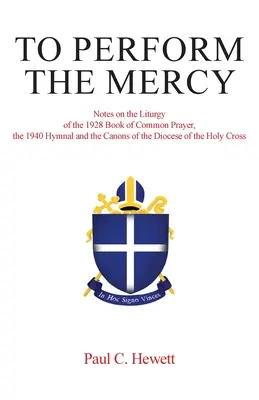 Pour accomplir la miséricorde : Notes sur la liturgie du Livre de la prière commune de 1928, de l'hymne de 1940 et des canons du diocèse de Holy Cros - To Perform The Mercy: Notes on the Liturgy of the 1928 Book of Common Prayer, the 1940 Hymnal and the Canons of the Diocese of the Holy Cros
