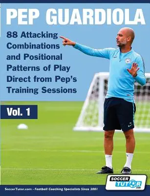 Pep Guardiola - 88 Combinaisons d'attaque et schémas de jeu positionnels directement issus des séances d'entraînement de Pep. - Pep Guardiola - 88 Attacking Combinations and Positional Patterns of Play Direct from Pep's Training Sessions