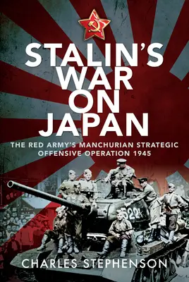 La guerre de Staline contre le Japon : L'opération stratégique offensive de l'Armée rouge en Mandchourie, 1945 - Stalin's War on Japan: The Red Army's 'Manchurian Strategic Offensive Operation', 1945