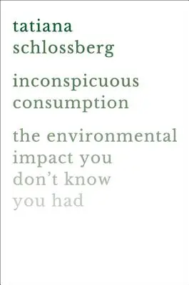Inconspicuous Consumption : L'impact environnemental que vous ne connaissez pas - Inconspicuous Consumption: The Environmental Impact You Don't Know You Have