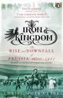 Le royaume de fer - L'ascension et la chute de la Prusse, 1600-1947 - Iron Kingdom - The Rise and Downfall of Prussia, 1600-1947