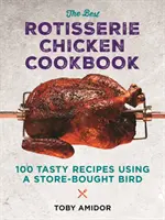 Le meilleur livre de recettes de poulet rôti : Plus de 100 recettes savoureuses à base de poulet acheté en magasin - The Best Rotisserie Chicken Cookbook: Over 100 Tasty Recipes Using a Store-Bought Bird