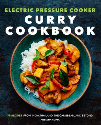 Livre de cuisine au curry pour autocuiseur électrique : 75 recettes de l'Inde, de la Thaïlande, des Caraïbes et d'ailleurs - Electric Pressure Cooker Curry Cookbook: 75 Recipes from India, Thailand, the Caribbean, and Beyond