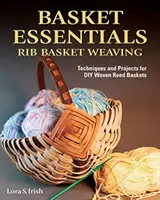 L'essentiel du panier : Rib Basket Weaving : Techniques et projets pour des paniers en roseau tressé DIY - Basket Essentials: Rib Basket Weaving: Techniques and Projects for DIY Woven Reed Baskets