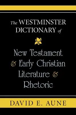 Dictionnaire Westminster de la littérature et de la rhétorique du Nouveau Testament et du début du christianisme - The Westminster Dictionary of New Testament & Early Christian Literature & Rhetoric