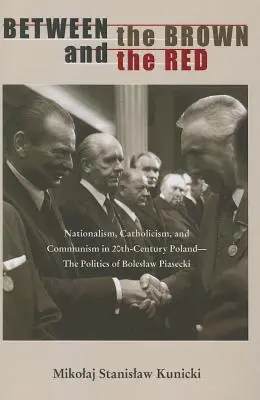 Entre le brun et le rouge : Nationalisme, catholicisme et communisme dans la Pologne du XXe siècle : la politique de Boleslaw Piasecki - Between the Brown and the Red: Nationalism, Catholicism, and Communism in Twentieth-Century Poland--The Politics of Boleslaw Piasecki