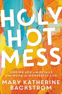 La sainteté du désordre : Trouver Dieu dans les détails de cette vie étrange et merveilleuse - Holy Hot Mess: Finding God in the Details of This Weird and Wonderful Life