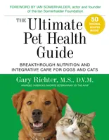 Le guide ultime de la santé des animaux de compagnie : Nutrition révolutionnaire et soins intégratifs pour les chiens et les chats - The Ultimate Pet Health Guide: Breakthrough Nutrition and Integrative Care for Dogs and Cats