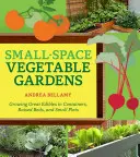 Petits jardins potagers : Cultiver de bons légumes dans des conteneurs, des lits surélevés et de petites parcelles de terre - Small-Space Vegetable Gardens: Growing Great Edibles in Containers, Raised Beds, and Small Plots