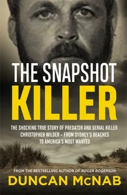 Le tueur à l'instantané : L'histoire vraie et choquante du prédateur et tueur en série Christopher Wilder - des plages de Sydney aux plus grandes villes d'Amérique. - The Snapshot Killer: The Shocking True Story of Predator and Serial Killer Christopher Wilder - From Sydney's Beaches to America's Most Wan