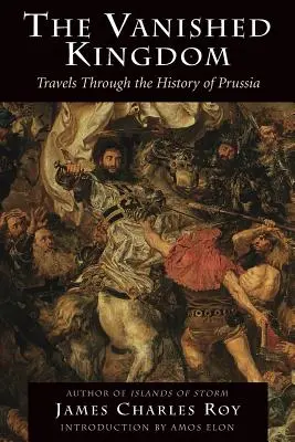 Le royaume disparu : Voyages à travers l'histoire de la Prusse - The Vanished Kingdom: Travels Through the History of Prussia