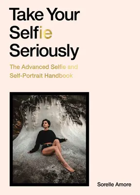 Prenez votre selfie au sérieux : Le manuel du selfie avancé - Take Your Selfie Seriously: The Advanced Selfie Handbook