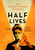 Demi-vie - L'histoire improbable du radium - Half Lives - The Unlikely History of Radium