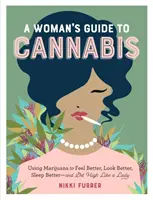 Le guide du cannabis à l'usage des femmes : Utiliser la marijuana pour se sentir mieux, avoir l'air mieux, dormir mieux et se défoncer comme une dame - A Woman's Guide to Cannabis: Using Marijuana to Feel Better, Look Better, Sleep Better-And Get High Like a Lady