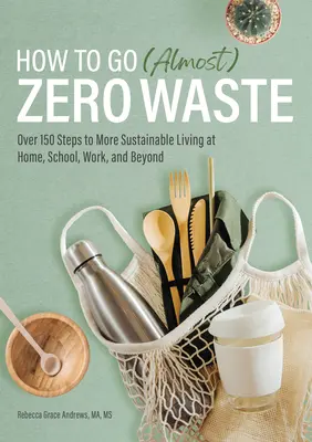 How to Go (Almost) Zero Waste : Plus de 150 étapes pour une vie plus durable à la maison, à l'école, au travail et ailleurs - How to Go (Almost) Zero Waste: Over 150 Steps to More Sustainable Living at Home, School, Work, and Beyond
