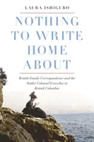 Nothing to Write Home about : Correspondance familiale britannique et le quotidien colonial de Setter en Colombie-Britannique - Nothing to Write Home about: British Family Correspondence and the Setter Colonial Everyday in British Columbia