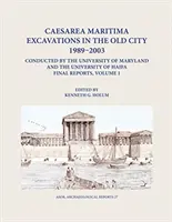 Caesarea Maritima Excavations in the Old City 1989-2003 Conducted by the University of Maryland and the University of Haifa, Final Reports : Volume 1 : - Caesarea Maritima Excavations in the Old City 1989-2003 Conducted by the University of Maryland and the University of Haifa, Final Reports: Volume 1: