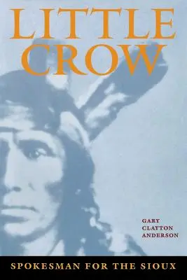 Little Crow : Porte-parole des Sioux - Little Crow: Spokesman for the Sioux