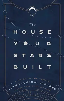 La maison que vos étoiles ont construite : Un guide des douze maisons astrologiques et de votre place dans l'univers - The House Your Stars Built: A Guide to the Twelve Astrological Houses and Your Place in the Universe