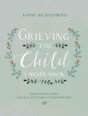 Grieving the Child I Never Knew : A Devotional for Comfort in the Loss of Your Unborn or Newly Born Child (en anglais) - Grieving the Child I Never Knew: A Devotional for Comfort in the Loss of Your Unborn or Newly Born Child