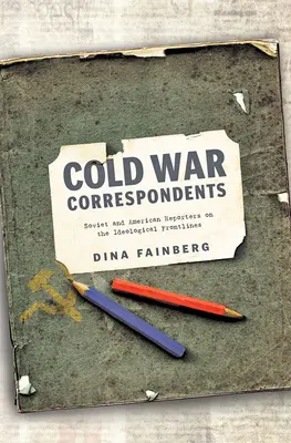 Correspondants de la guerre froide : Reporters soviétiques et américains sur les lignes de front idéologiques - Cold War Correspondents: Soviet and American Reporters on the Ideological Frontlines