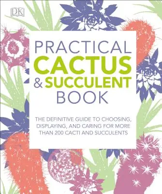 Practical Cactus and Succulent Book : Le guide définitif pour choisir, présenter et entretenir plus de 200 cactus - Practical Cactus and Succulent Book: The Definitive Guide to Choosing, Displaying, and Caring for More Than 200 Cacti