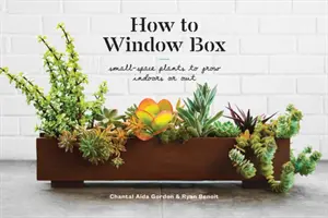 Comment faire une jardinière : Plantes à cultiver à l'intérieur ou à l'extérieur dans un espace restreint - How to Window Box: Small-Space Plants to Grow Indoors or Out