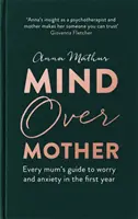 Mind Over Mother : Le guide de l'inquiétude et de l'anxiété des premières années pour toutes les mamans - Mind Over Mother: Every Mum's Guide to Worry and Anxiety in the First Years