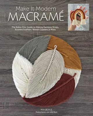 Make It Modern Macram : Le guide boho chic pour réaliser des écharpes arc-en-ciel, des plumes nouées, des sous-verres tissés, etc. - Make It Modern Macram: The Boho-Chic Guide to Making Rainbow Wraps, Knotted Feathers, Woven Coasters & More