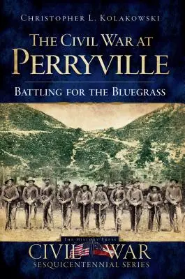 La guerre civile à Perryville : La guerre civile à Perryville : la bataille pour le Bluegrass - The Civil War at Perryville: Battling for the Bluegrass