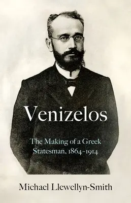 Venizelos : L'histoire d'un homme d'État grec 1864-1914 - Venizelos: The Making of a Greek Statesman 1864-1914