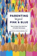 Parenting Beyond Pink & Blue : How to Educate Your Kids Free of Gender Stereotypes (L'art d'être parent au-delà du rose et du bleu : comment élever vos enfants sans stéréotypes de genre) - Parenting Beyond Pink & Blue: How to Raise Your Kids Free of Gender Stereotypes