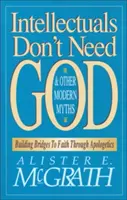 Les intellectuels n'ont pas besoin de Dieu et autres mythes modernes : Les intellectuels n'ont pas besoin de Dieu et autres mythes modernes : construire des ponts vers la foi grâce à l'apologétique - Intellectuals Don't Need God and Other Modern Myths: Building Bridges to Faith Through Apologetics