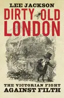 Le vieux Londres sale : La lutte victorienne contre la saleté - Dirty Old London: The Victorian Fight Against Filth