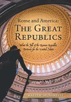 Rome et l'Amérique : les grandes républiques : Ce que la chute de la République romaine signifie pour les États-Unis - Rome and America: the Great Republics: What the Fall of the Roman Republic Portends for the United States