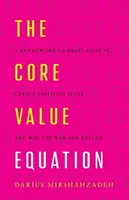 L'équation des valeurs fondamentales : Un cadre pour obtenir des résultats, créer une échelle illimitée et gagner la guerre des talents - The Core Value Equation: A Framework to Drive Results, Create Limitless Scale and Win the War for Talent