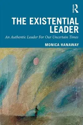 Le leader existentiel : Un leader authentique pour notre époque incertaine - The Existential Leader: An Authentic Leader for Our Uncertain Times