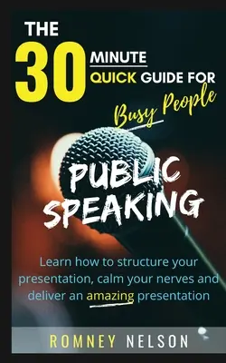 La prise de parole en public : Apprenez à structurer votre présentation, à calmer vos nerfs et à faire une présentation étonnante. - Public Speaking: Learn How to Structure Your Presentation, Calm Your Nerves and Deliver an Amazing Presentation