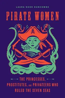 Les femmes pirates : Les princesses, les prostituées et les corsaires qui ont régné sur les sept mers - Pirate Women: The Princesses, Prostitutes, and Privateers Who Ruled the Seven Seas