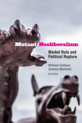 Le néolibéralisme mutant : Règle du marché et rupture politique - Mutant Neoliberalism: Market Rule and Political Rupture