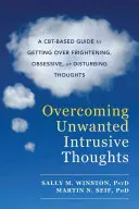 Vaincre les pensées intrusives indésirables : Un guide basé sur les Cbt pour surmonter les pensées effrayantes, obsessionnelles ou dérangeantes - Overcoming Unwanted Intrusive Thoughts: A Cbt-Based Guide to Getting Over Frightening, Obsessive, or Disturbing Thoughts