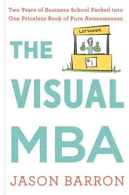 Le MBA visuel : Deux années d'école de commerce réunies dans un livre inestimable de pure générosité - The Visual MBA: Two Years of Business School Packed Into One Priceless Book of Pure Awesomeness