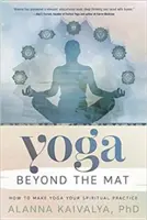 Le yoga au-delà du tapis : Comment faire du yoga votre pratique spirituelle - Yoga Beyond the Mat: How to Make Yoga Your Spiritual Practice