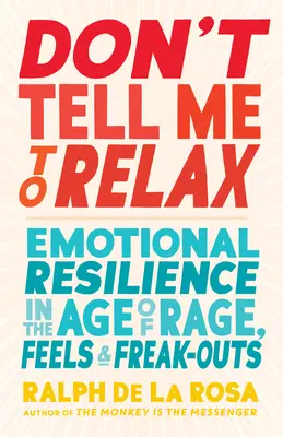 Ne me dites pas de me détendre : la résilience émotionnelle à l'ère de la rage, des sentiments et des crises de nerfs - Don't Tell Me to Relax: Emotional Resilience in the Age of Rage, Feels, and Freak-Outs