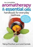 Le manuel complet d'aromathérapie et d'huiles essentielles pour le bien-être au quotidien - The Complete Aromatherapy and Essential Oils Handbook for Everyday Wellness