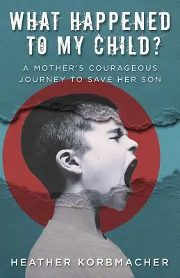 Qu'est-il arrivé à mon enfant ? Le voyage courageux d'une mère pour sauver son fils - What Happened to My Child?: A Mother's Courageous Journey to Save Her Son